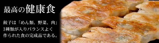 最高の健康食。餃子は「めん類、野菜、肉」3種類が入りバランスよく作られた食の完成品である。